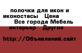 полочки для икон и иконостасы › Цена ­ 100--100 - Все города Мебель, интерьер » Другое   